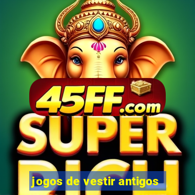 jogos de vestir antigos